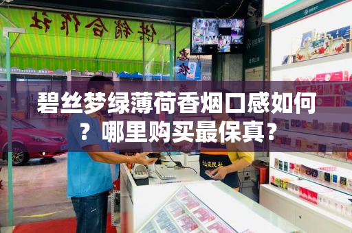 碧丝梦绿薄荷香烟口感如何？哪里购买最保真？